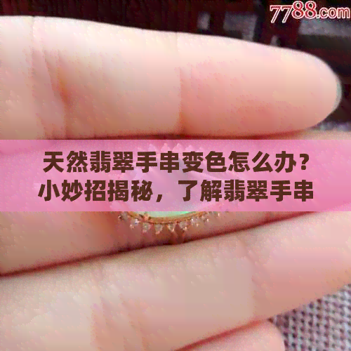 天然翡翠手串变色怎么办？小妙招揭秘，了解翡翠手串的特性与价值。