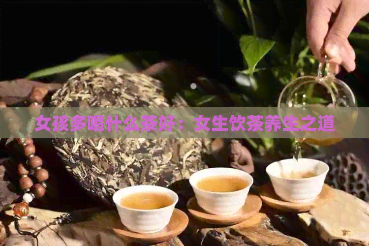 女孩多喝什么茶好：女生饮茶养生之道