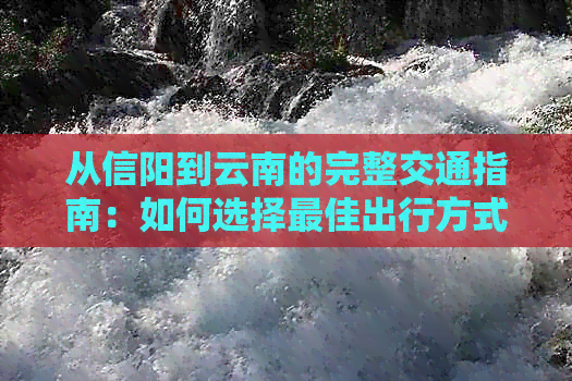 从信阳到云南的完整交通指南：如何选择更佳出行方式和时间