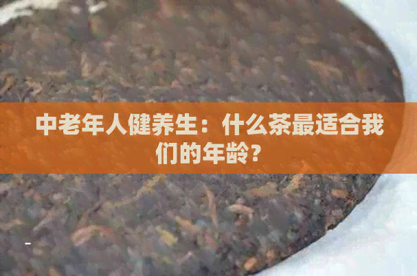 中老年人健养生：什么茶最适合我们的年龄？