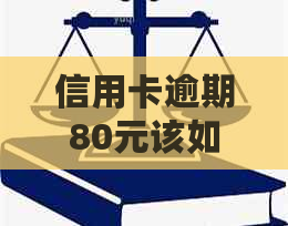 信用卡逾期80元该如何处理？全面解决用户相关问题