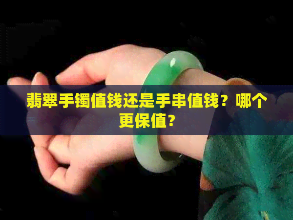 翡翠手镯值钱还是手串值钱？哪个更保值？