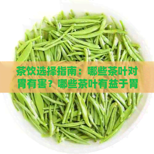 茶饮选择指南：哪些茶叶对胃有害？哪些茶叶有益于胃健？