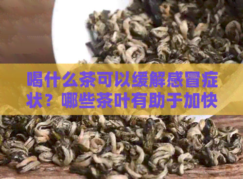 喝什么茶可以缓解感冒症状？哪些茶叶有助于加快复速度？