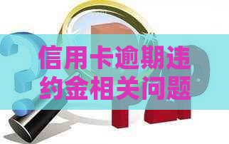 信用卡逾期违约金相关问题全解：如何计算、影响及避免逾期违约金