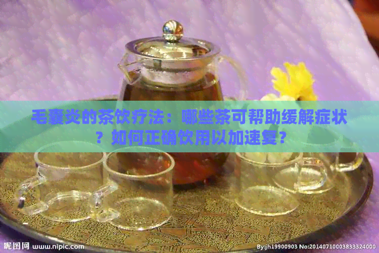 毛囊炎的茶饮疗法：哪些茶可帮助缓解症状？如何正确饮用以加速复？