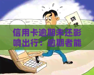 信用卡逾期未还影响出行：逾期者能否乘坐飞机？