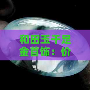 和田玉千足金首饰：价值、销售与市场现状