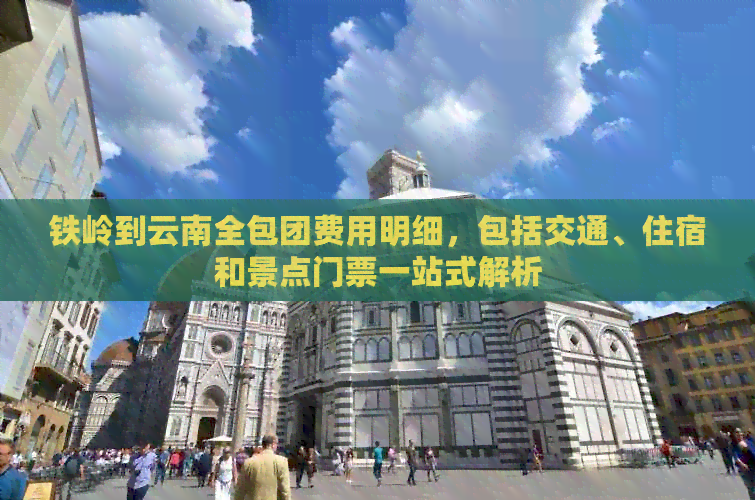 铁岭到云南全包团费用明细，包括交通、住宿和景点门票一站式解析