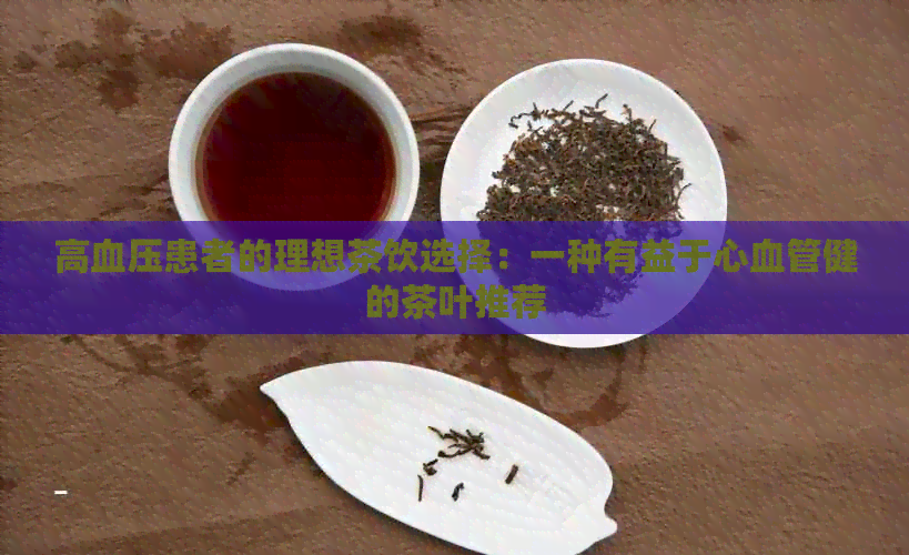 高血压患者的理想茶饮选择：一种有益于心血管健的茶叶推荐