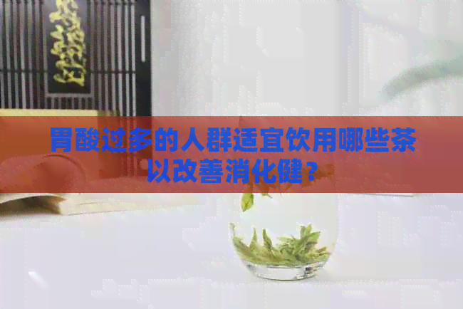 胃酸过多的人群适宜饮用哪些茶以改善消化健？