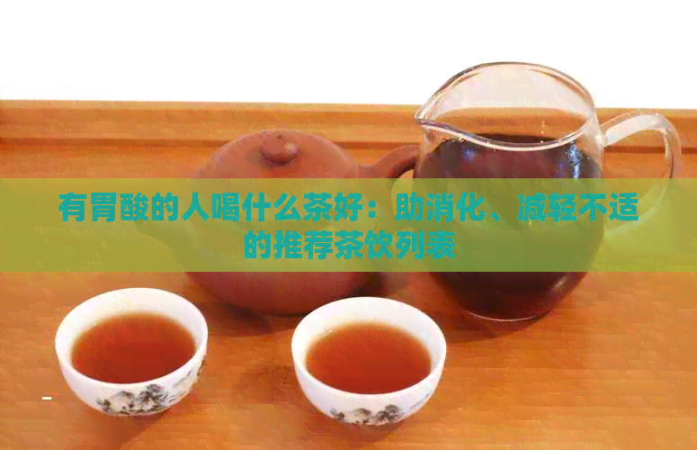 有胃酸的人喝什么茶好：助消化、减轻不适的推荐茶饮列表