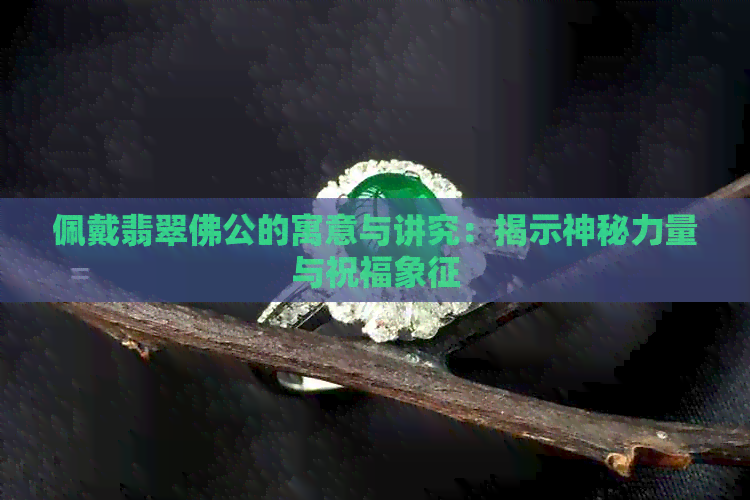 佩戴翡翠佛公的寓意与讲究：揭示神秘力量与祝福象征