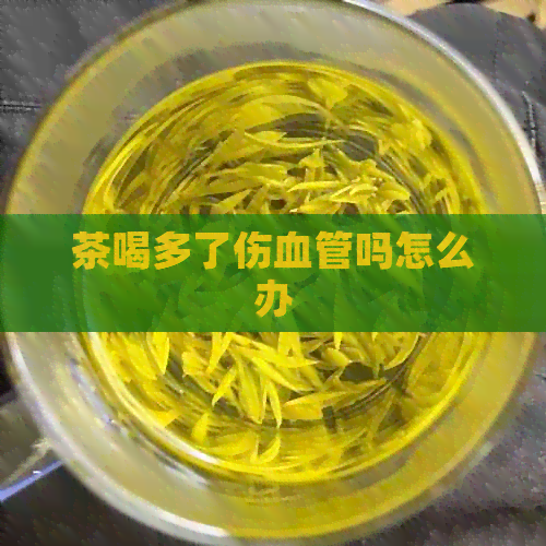 茶喝多了伤血管吗怎么办