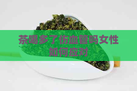 茶喝多了伤血管吗女性如何应对