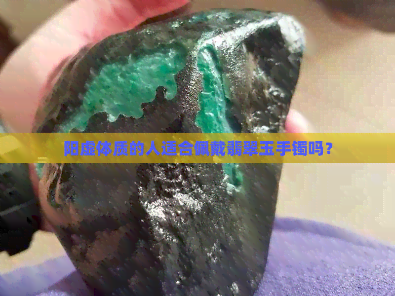 阳虚体质的人适合佩戴翡翠玉手镯吗？