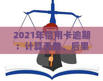 2021年信用卡逾期：计算天数、后果及解决方法全面解析