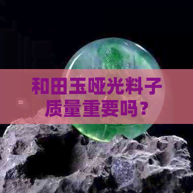 和田玉哑光料子质量重要吗？