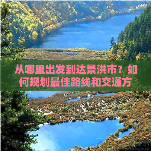 从哪里出发到达景洪市？如何规划更佳路线和交通方式？