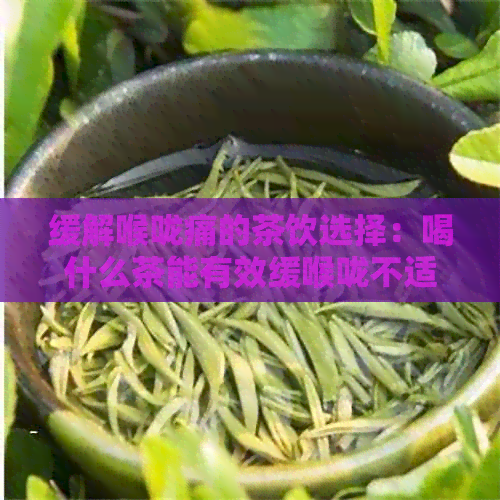 缓解喉咙痛的茶饮选择：喝什么茶能有效缓喉咙不适？