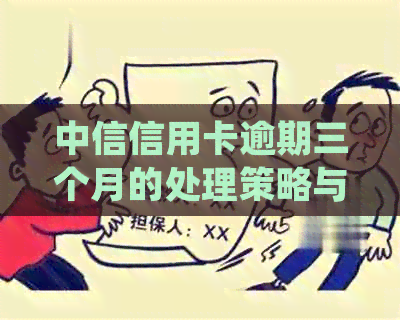 中信信用卡逾期三个月的处理策略与建议，如何解决逾期问题并避免信用损失？