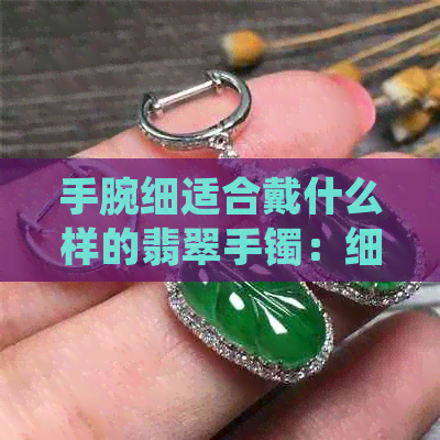 手腕细适合戴什么样的翡翠手镯：细腻手腕的优雅选择