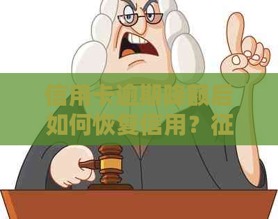 信用卡逾期降额后如何恢复信用？逾期信用卡额度减少解决办法大揭秘！