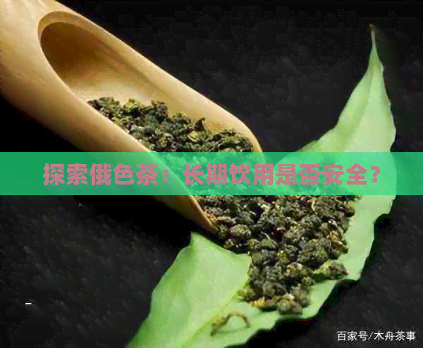 探索俄色茶：长期饮用是否安全？