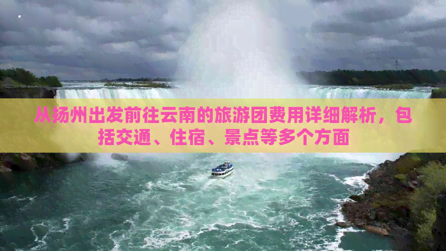 从扬州出发前往云南的旅游团费用详细解析，包括交通、住宿、景点等多个方面