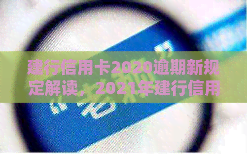 建行信用卡2020逾期新规定解读，2021年建行信用卡逾期政策详解。