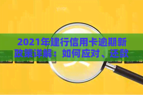 2021年建行信用卡逾期新政策详解：如何应对、还款方式和影响分析