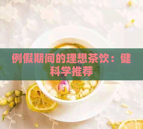 例假期间的理想茶饮：健科学推荐