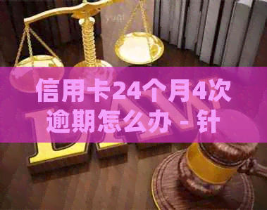 信用卡24个月4次逾期怎么办 - 针对逾期信用卡的处理策略和建议