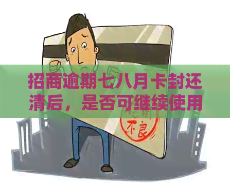 招商逾期七八月卡封还清后，是否可继续使用？安全吗？