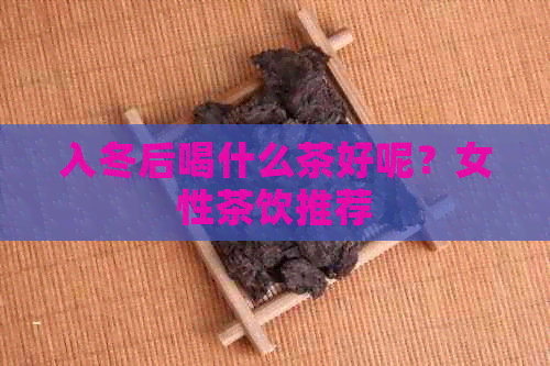 入冬后喝什么茶好呢？女性茶饮推荐