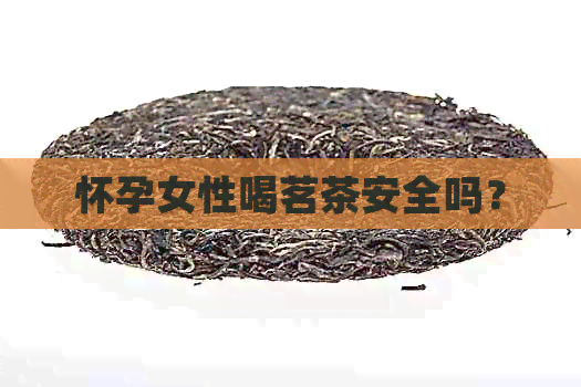 怀孕女性喝茗茶安全吗？