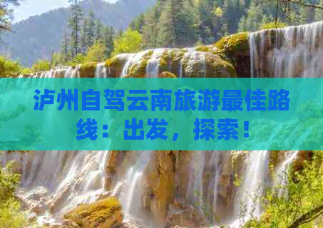 泸州自驾云南旅游更佳路线：出发，探索！