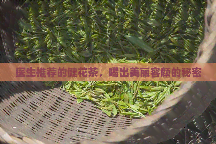 医生推荐的健花茶，喝出美丽容颜的秘密