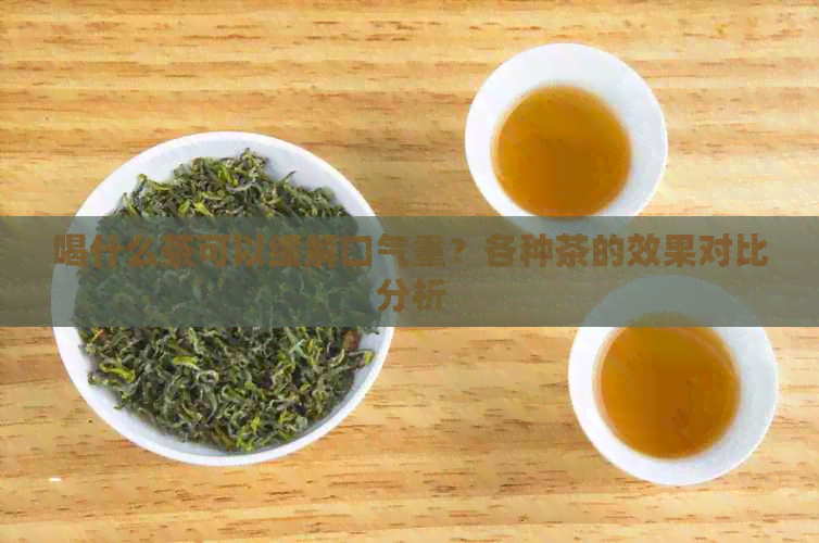 喝什么茶可以缓解口气重？各种茶的效果对比分析