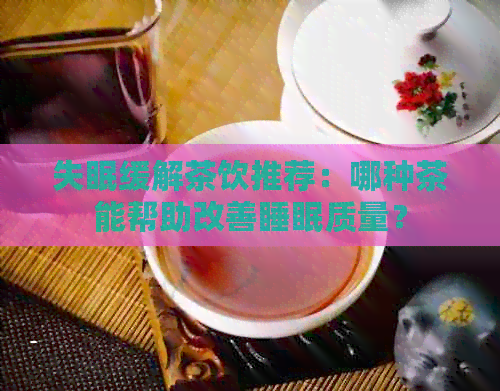 失眠缓解茶饮推荐：哪种茶能帮助改善睡眠质量？