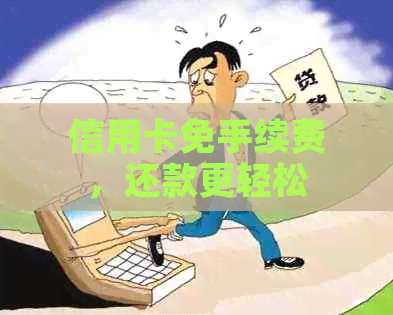 信用卡免手续费，还款更轻松