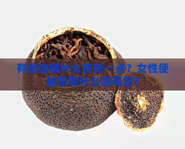 有便秘喝什么茶好一点？女性便秘常喝什么茶有效？