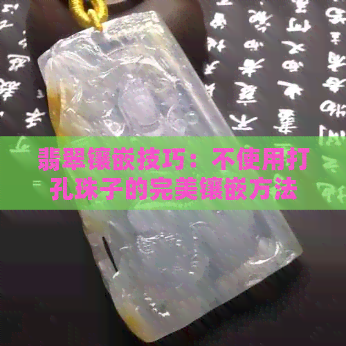 翡翠镶嵌技巧：不使用打孔珠子的完美镶嵌方法