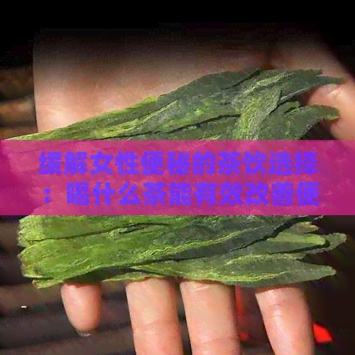 缓解女性便秘的茶饮选择：喝什么茶能有效改善便秘问题？