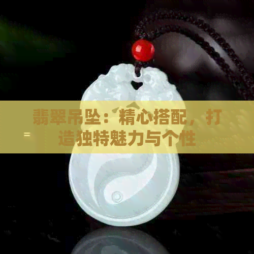 翡翠吊坠：精心搭配，打造独特魅力与个性