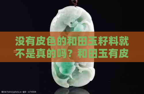 没有皮色的和田玉籽料就不是真的吗？和田玉有皮色而没有毛孔有影响吗？