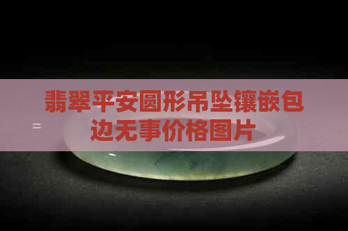 翡翠平安圆形吊坠镶嵌包边无事价格图片