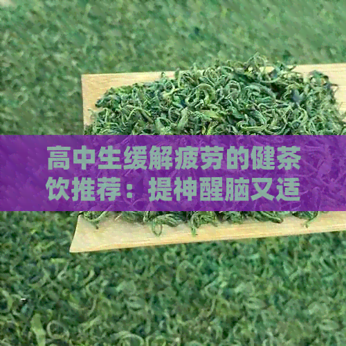 高中生缓解疲劳的健茶饮推荐：提神醒脑又适合学生