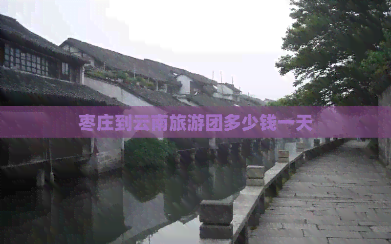 枣庄到云南旅游团多少钱一天