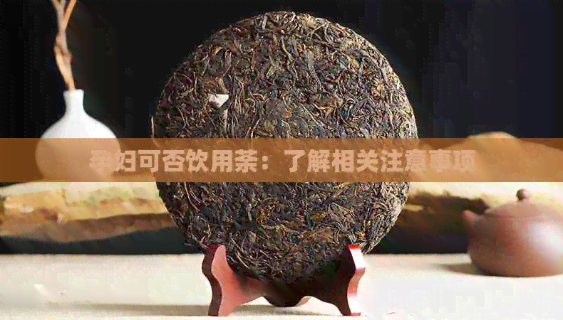 孕妇可否饮用荼：了解相关注意事项